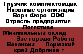 Грузчик-комплектовщик › Название организации ­ Ворк Форс, ООО › Отрасль предприятия ­ Логистика › Минимальный оклад ­ 32 000 - Все города Работа » Вакансии   . Пермский край,Добрянка г.